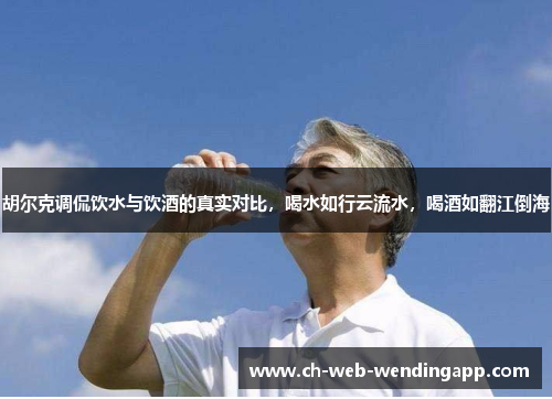 胡尔克调侃饮水与饮酒的真实对比,喝水如行云流水,喝酒如翻江倒海 胡尔克调侃饮水与饮酒的真实对比,喝水如行云流水,喝酒如翻江倒海