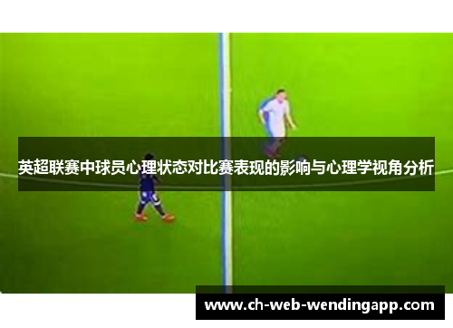 英超联赛中球员心理状态对比赛表现的影响与心理学视角分析 英超联赛中球员心理状态对比赛表现的影响与心理学视角分析