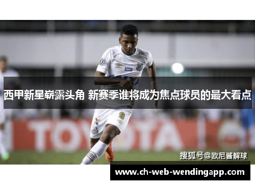 西甲新星崭露头角 新赛季谁将成为焦点球员的最大看点 西甲新星崭露头角 新赛季谁将成为焦点球员的最大看点