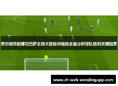 费尔明传射建功巴萨主场大胜秘诀揭晓全面分析球队胜利关键因素