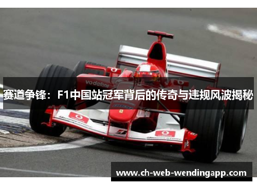 赛道争锋:F1中国站冠军背后的传奇与违规风波揭秘 赛道争锋:F1中国站冠军背后的传奇与违规风波揭秘