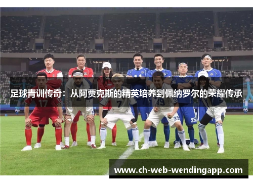 足球青训传奇：从阿贾克斯的精英培养到佩纳罗尔的荣耀传承