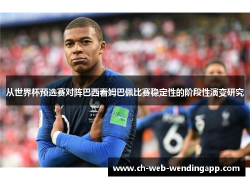 从世界杯预选赛对阵巴西看姆巴佩比赛稳定性的阶段性演变研究 从世界杯预选赛对阵巴西看姆巴佩比赛稳定性的阶段性演变研究