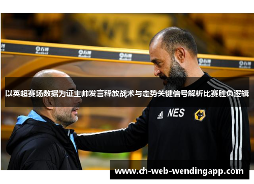 以英超赛场数据为证主帅发言释放战术与走势关键信号解析比赛胜负逻辑