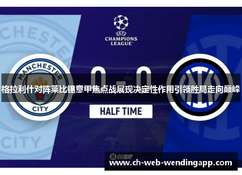 格拉利什对阵莱比锡意甲焦点战展现决定性作用引领胜局走向巅峰 格拉利什对阵莱比锡意甲焦点战展现决定性作用引领胜局走向巅峰