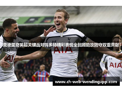 莫德里奇英超关键战对阵多特精彩表现全回顾助攻防守双重贡献