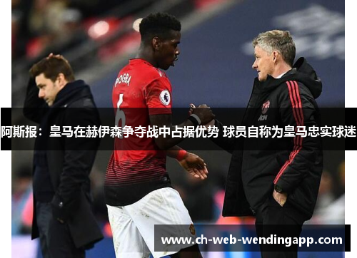 阿斯报:皇马在赫伊森争夺战中占据优势 球员自称为皇马忠实球迷 阿斯报:皇马在赫伊森争夺战中占据优势 球员自称为皇马忠实球迷