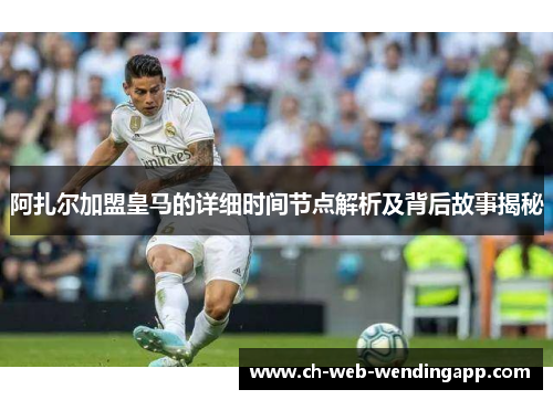 阿扎尔加盟皇马的详细时间节点解析及背后故事揭秘