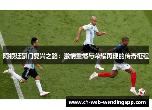 阿根廷豪门复兴之路:激情重燃与荣耀再现的传奇征程 阿根廷豪门复兴之路:激情重燃与荣耀再现的传奇征程