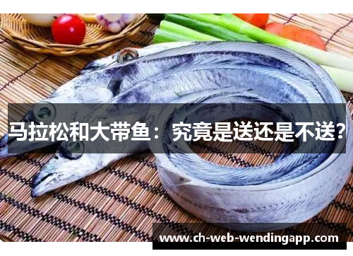 马拉松和大带鱼：究竟是送还是不送？