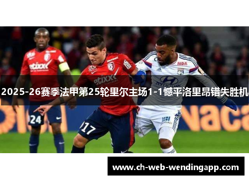 2025-26赛季法甲第25轮里尔主场1-1憾平洛里昂错失胜机