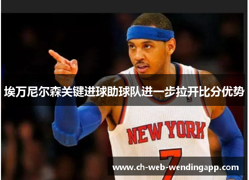 埃万尼尔森关键进球助球队进一步拉开比分优势