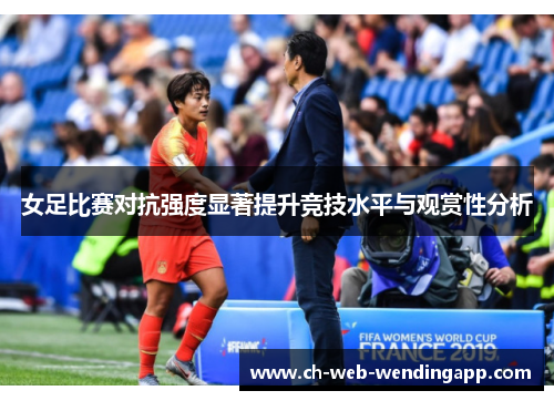 女足比赛对抗强度显著提升竞技水平与观赏性分析