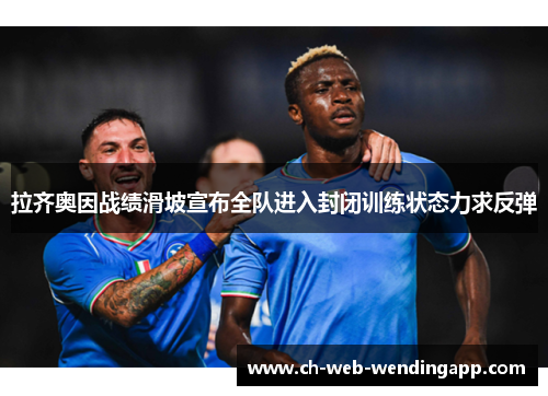 拉齐奥因战绩滑坡宣布全队进入封闭训练状态力求反弹