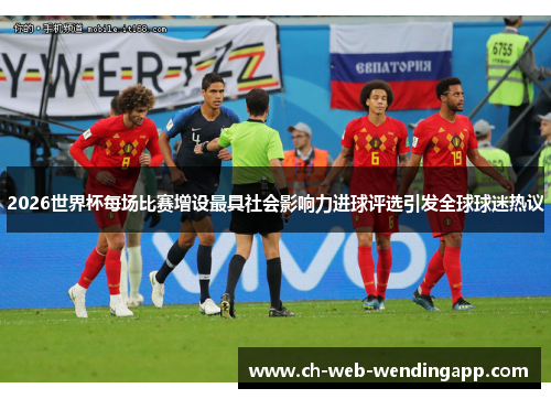 2026世界杯每场比赛增设最具社会影响力进球评选引发全球球迷热议