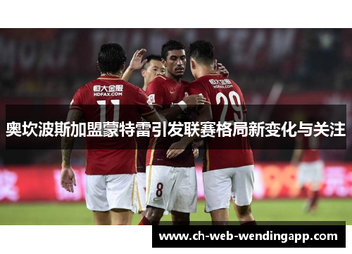 奥坎波斯加盟蒙特雷引发联赛格局新变化与关注