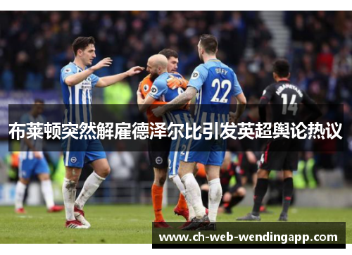 布莱顿突然解雇德泽尔比引发英超舆论热议