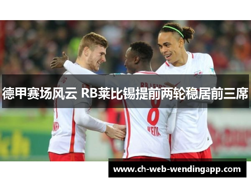 德甲赛场风云 RB莱比锡提前两轮稳居前三席 德甲赛场风云 RB莱比锡提前两轮稳居前三席