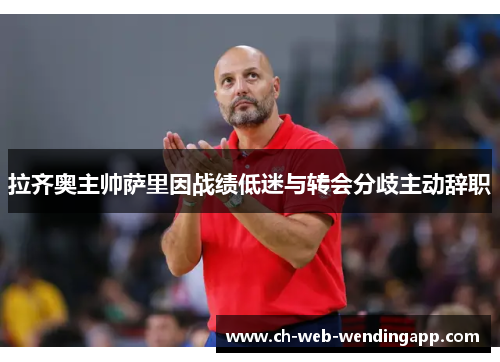 拉齐奥主帅萨里因战绩低迷与转会分歧主动辞职 拉齐奥主帅萨里因战绩低迷与转会分歧主动辞职
