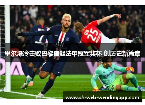 里尔爆冷击败巴黎捧起法甲冠军奖杯 创历史新篇章 里尔爆冷击败巴黎捧起法甲冠军奖杯 创历史新篇章
