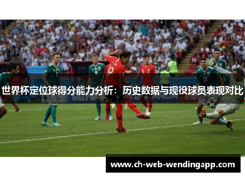 世界杯定位球得分能力分析:历史数据与现役球员表现对比 世界杯定位球得分能力分析:历史数据与现役球员表现对比