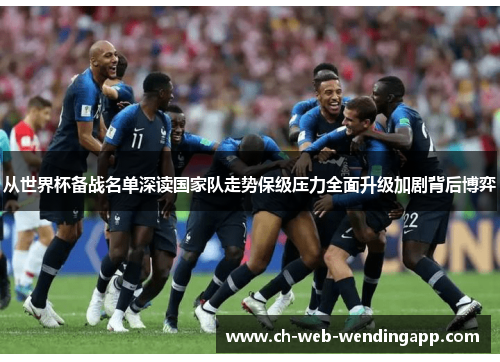 从世界杯备战名单深读国家队走势保级压力全面升级加剧背后博弈 从世界杯备战名单深读国家队走势保级压力全面升级加剧背后博弈