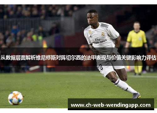 从数据层面解析维尼修斯对阵切尔西的法甲表现与价值关键影响力评估 从数据层面解析维尼修斯对阵切尔西的法甲表现与价值关键影响力评估