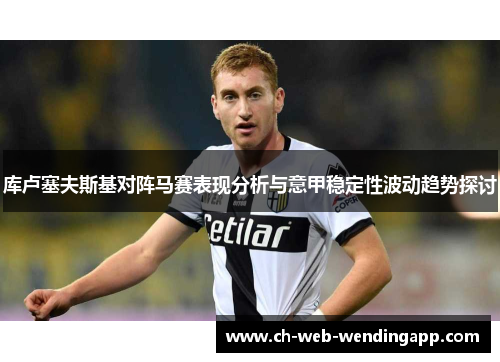 库卢塞夫斯基对阵马赛表现分析与意甲稳定性波动趋势探讨 库卢塞夫斯基对阵马赛表现分析与意甲稳定性波动趋势探讨