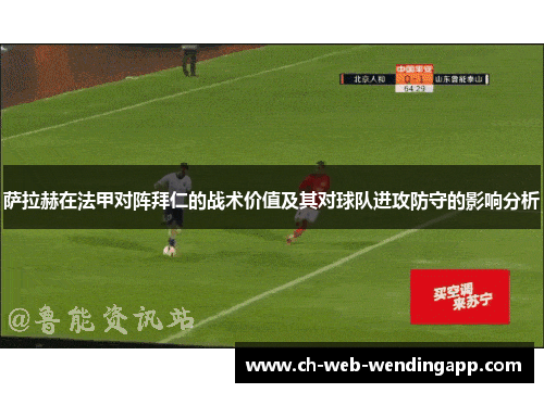 萨拉赫在法甲对阵拜仁的战术价值及其对球队进攻防守的影响分析 萨拉赫在法甲对阵拜仁的战术价值及其对球队进攻防守的影响分析