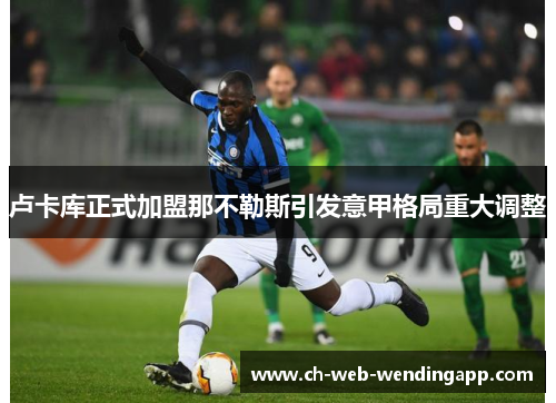 卢卡库正式加盟那不勒斯引发意甲格局重大调整 卢卡库正式加盟那不勒斯引发意甲格局重大调整