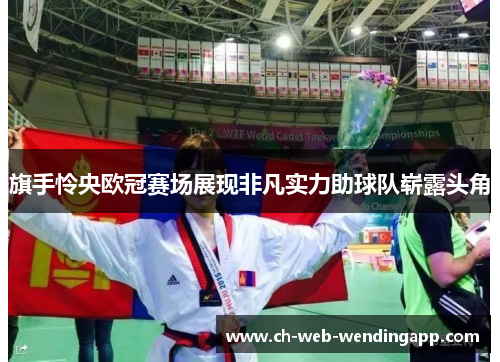 旗手怜央欧冠赛场展现非凡实力助球队崭露头角 旗手怜央欧冠赛场展现非凡实力助球队崭露头角