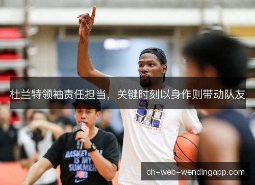 杜兰特领袖责任担当，关键时刻以身作则带动队友